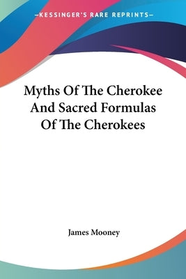 Myths Of The Cherokee And Sacred Formulas Of The Cherokees by Mooney, James