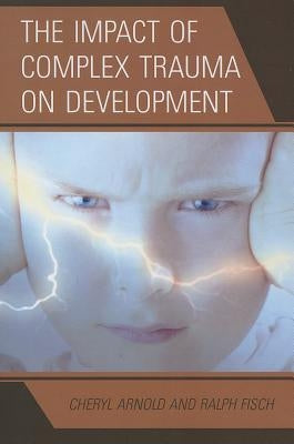 The Impact of Complex Trauma on Development by Arnold, Cheryl