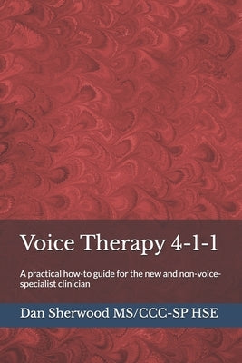 Voice Therapy 4-1-1: A practical how-to guide for the new and non-voice-specialist clinician by Sherwood Ms/CCC-Sp Hse, Dan