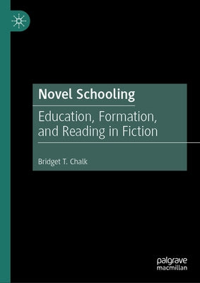 Novel Schooling: Education, Formation, and Reading in Fiction by Chalk, Bridget T.