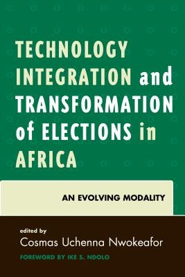 Technology Integration and Transformation of Elections in Africa: An Evolving Modality by Nwokeafor, Cosmas Uchenna
