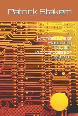 Architecture of Massively Parallel Microprocessor Systems by Stakem, Patrick