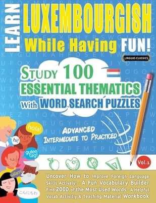 Learn Luxembourgish While Having Fun! - Advanced: Intermediate to Practiced - Study 100 Essential Thematics with Word Search Puzzles - Vol.1 by Linguas Classics
