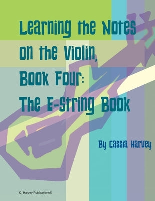 Learning the Notes on the Violin, Book Four, The E-String Book by Harvey, Cassia