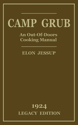 Camp Grub (Legacy Edition): A Classic Handbook on Outdoors Cooking and Having Delicious Meals and Camp and on the Trail by Jessup, Elon