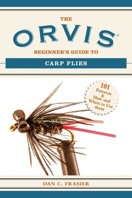 The Orvis Beginner's Guide to Carp Flies: 101 Patterns & How and When to Use Them by Frasier, Dan C.