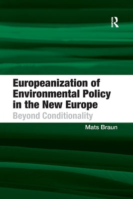 Europeanization of Environmental Policy in the New Europe: Beyond Conditionality by Braun, Mats