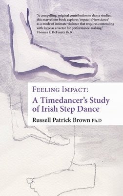 Feeling Impact: A Timedancer's Guide to Impact-Driven Dance by Brown, Russell Patrick