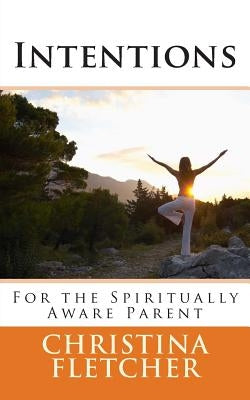 Intentions for the Spiritually Aware Parent by Fletcher, Christina