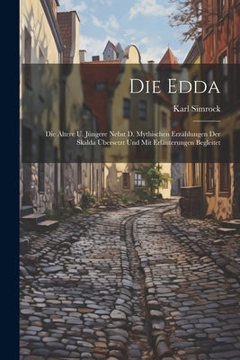 Die Edda: Die Ältere U. Jüngere Nebst D. Mythischen Erzählungen Der Skalda Übersetzt Und Mit Erläuterungen Begleitet by Simrock, Karl