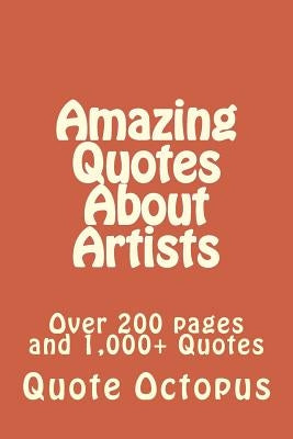 Amazing Quotes About Artists: Over 200 pages and 1,000+ Quotes by Octopus, Quote