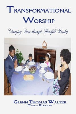 Transformational Worship: Changing Lives through Heartfelt Worship by Walter, Glenn Thomas