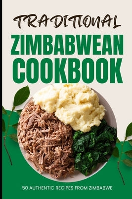Traditional Zimbabwean Cookbook: 50 Authentic Recipes from Zimbabwe by Baker, Ava