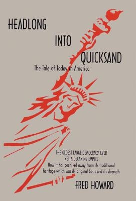 Headlong Into Quicksand: The Tale of Today in America, the Oldest Large Democracy Ever, Yet a Decaying Empire by Howard, Fred