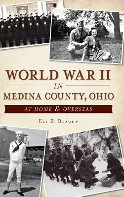 World War II in Medina County, Ohio: At Home & Overseas by Beachy, Eli R.