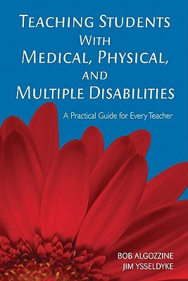 Teaching Students with Medical, Physical, and Multiple Disabilities: A Practical Guide for Every Teacher by Algozzine, Bob
