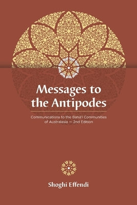 Messages to the Antipodes: Communications to the Baha'i Communities of Australasia by Effendi, Shoghi
