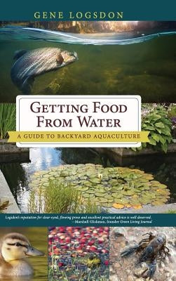 Getting Food from Water: A Guide to Backyard Aquaculture by Logsdon, Gene