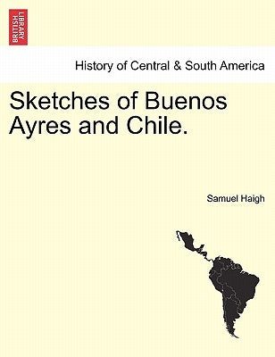 Sketches of Buenos Ayres and Chile. by Haigh, Samuel