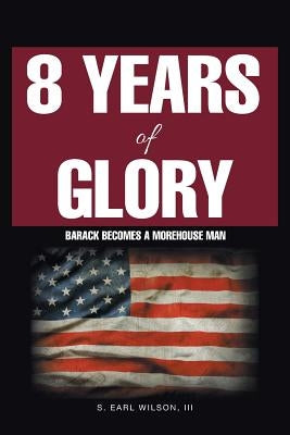 8 Years of Glory: Barack Becomes a Morehouse Man by Wilson, S. Earl, III