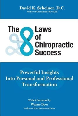 The 8 Laws of Chiropractic Success: Powerful Insights Into Personal and Professional Transformation by Scheiner, David K.