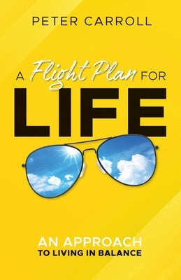 A Flight Plan for Life: An Approach to Living in Balance by Carroll, Peter