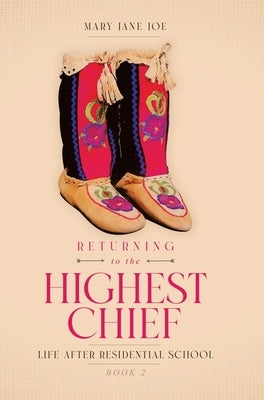 Returning to the Highest Chief: Life after Residential School by Joe, Mary Jane