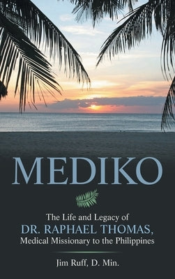 Mediko: The Life and Legacy of Dr. Raphael Thomas, Medical Missionary to the Philippines by Ruff D. Min, Jim