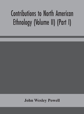 Contributions to North American ethnology (Volume II) (Part I) by Wesley Powell, John