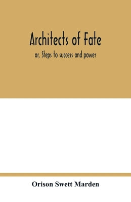 Architects of fate: or, Steps to success and power: a book designed to inspire youth to character building, self-culture and noble achievement by Swett Marden, Orison