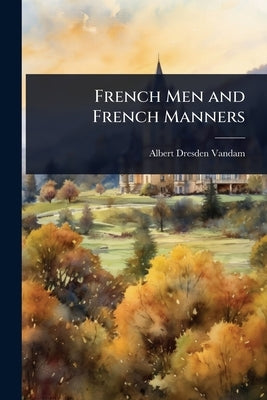 French Men and French Manners by Vandam, Albert Dresden