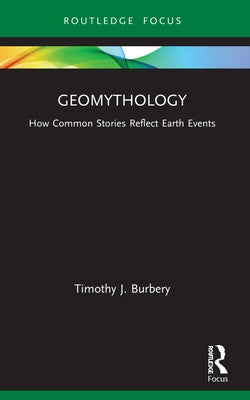 Geomythology: How Common Stories Reflect Earth Events by Burbery, Timothy J.