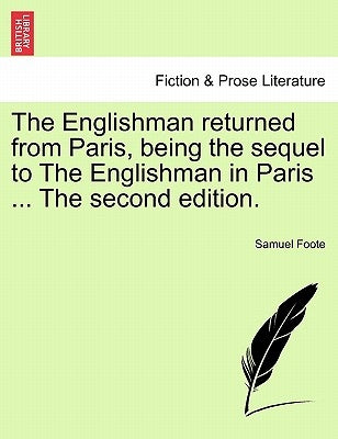 The Englishman Returned from Paris, Being the Sequel to the Englishman in Paris ... the Second Edition. by Foote, Samuel