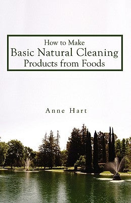 How to Make Basic Natural Cleaning Products from Foods by Hart, Anne