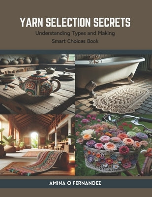 Yarn Selection Secrets: Understanding Types and Making Smart Choices Book by Fernandez, Amina O.