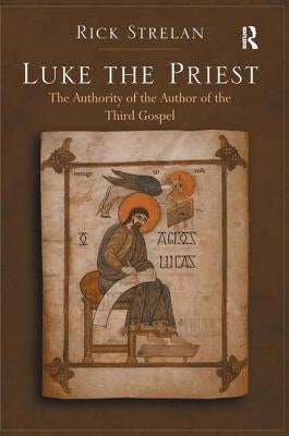 Luke the Priest: The Authority of the Author of the Third Gospel by Strelan, Rick