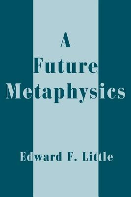 A Future Metaphysics by Little, Edward F.