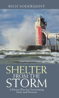 Shelter from the Storm: A Divine Plan for Overcoming Strife and Division by Soderquist, Rich