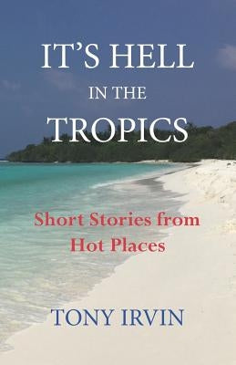 It's Hell in the Tropics: Short Stories from Hot Places by Irvin, Tony