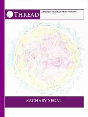 Thread Numbers: Conceptual Whole Numbers by Segal, Zachary