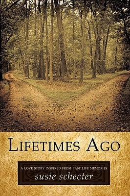 Lifetimes Ago: A Love Story Inspired from Past Life Memories by Susie Schecter, Schecter