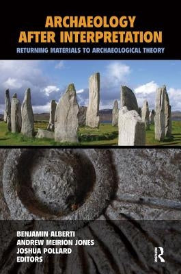 Archaeology After Interpretation: Returning Materials to Archaeological Theory by Alberti, Benjamin