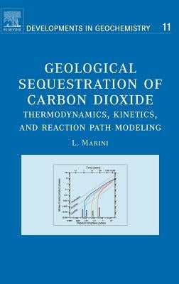 Geological Sequestration of Carbon Dioxide: Thermodynamics, Kinetics, and Reaction Path Modeling Volume 11 by Marini, Luigi