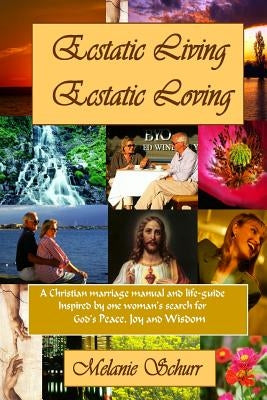 Ecstatic Living/Ecstatic Loving: A Christian marriage manual & life-guide by Schurr, Melanie