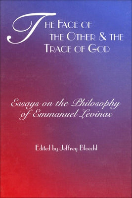 The Face of the Other and the Trace of God: Essays on the Philosophy of Emmanuel Levinas by Bloechl, Jeffrey