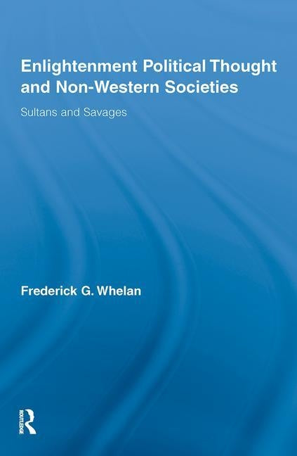 Enlightenment Political Thought and Non-Western Societies: Sultans and Savages by Whelan, Frederick G.
