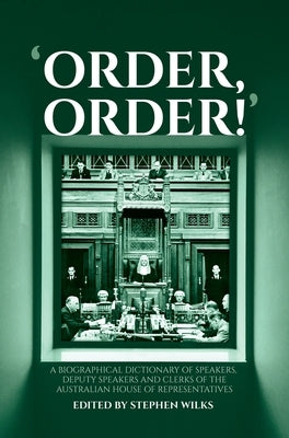 'Order, Order!': A Biographical Dictionary of Speakers, Deputy Speakers and Clerks of the Australian House of Representatives by Wilks, Stephen
