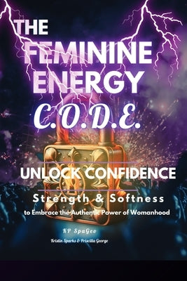 The Feminine Energy C.O.D.E.: Unlock Confidence: Strength and Softness by Spageo, Kp