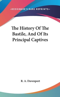 The History Of The Bastile, And Of Its Principal Captives by Davenport, R. a.
