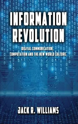 Information Revolution: Digital Communication, Computation and the New World Culture by Williams, Jack R.